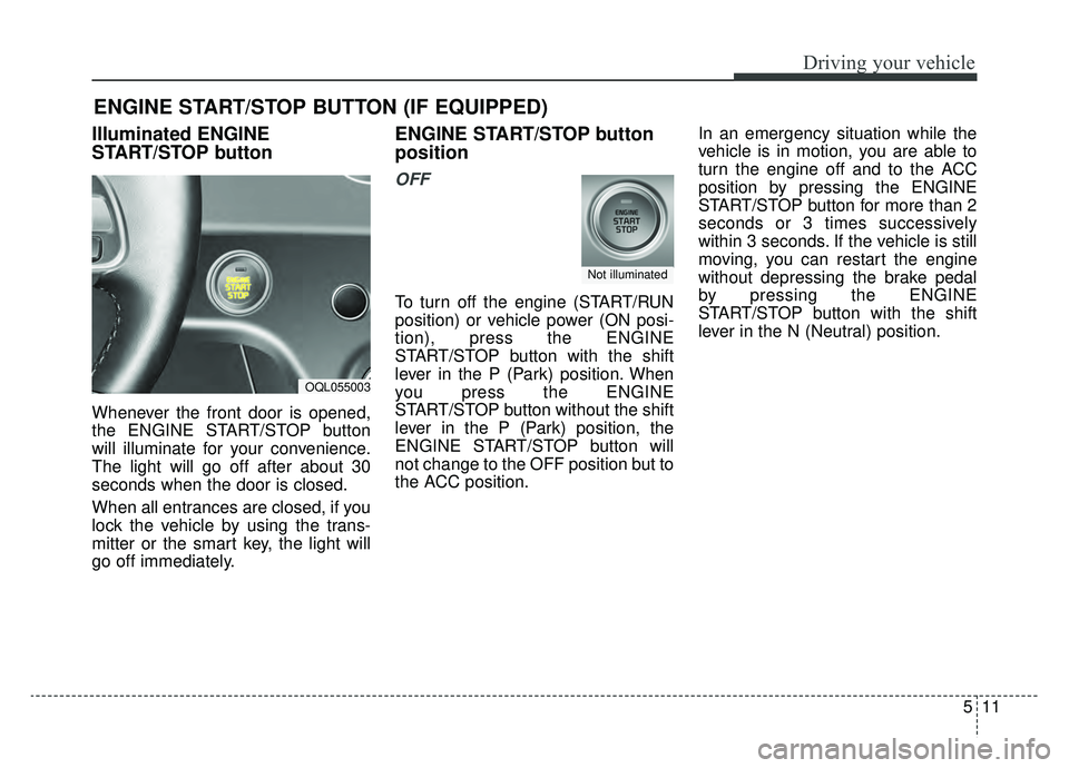 KIA SPORTAGE 2020  Owners Manual 511
Driving your vehicle
Illuminated ENGINE
START/STOP button
Whenever the front door is opened,
the ENGINE START/STOP button
will illuminate for your convenience.
The light will go off after about 30