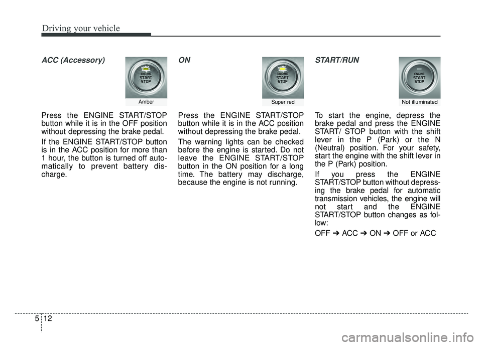 KIA SPORTAGE 2020  Owners Manual Driving your vehicle
12
5
ACC (Accessory)
Press the ENGINE START/STOP
button while it is in the OFF position
without depressing the brake pedal.
If the ENGINE START/STOP button
is in the ACC position 