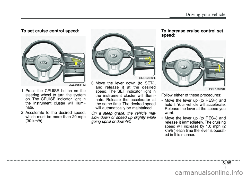 KIA SPORTAGE 2020  Owners Manual 585
Driving your vehicle
To set cruise control speed:
1. Press the CRUISE button on thesteering wheel to turn the system
on. The CRUISE indicator light in
the instrument cluster will illumi-
nate.
2. 
