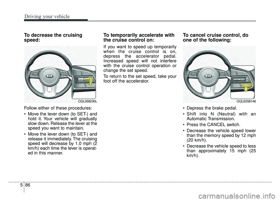 KIA SPORTAGE 2020  Owners Manual Driving your vehicle
86
5
To decrease the cruising
speed:
Follow either of these procedures:
 Move the lever down (to SET-) and
hold it. Your vehicle will gradually
slow down. Release the lever at the