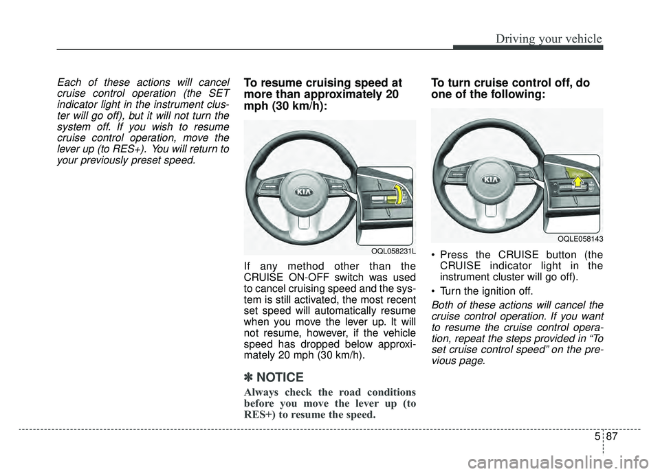 KIA SPORTAGE 2020  Owners Manual 587
Driving your vehicle
Each of these actions will cancelcruise control operation (the SETindicator light in the instrument clus-ter will go off), but it will not turn thesystem off. If you wish to r