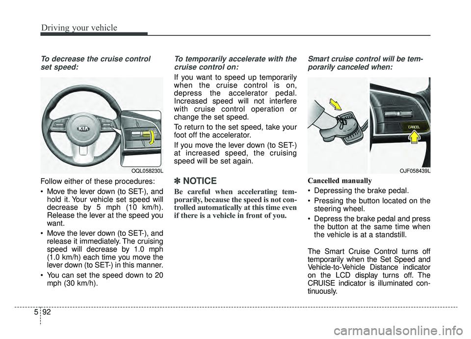 KIA SPORTAGE 2020  Owners Manual Driving your vehicle
92
5
To decrease the cruise control
set speed:
Follow either of these procedures:
 Move the lever down (to SET-), and hold it. Your vehicle set speed will
decrease by 5 mph (10 km