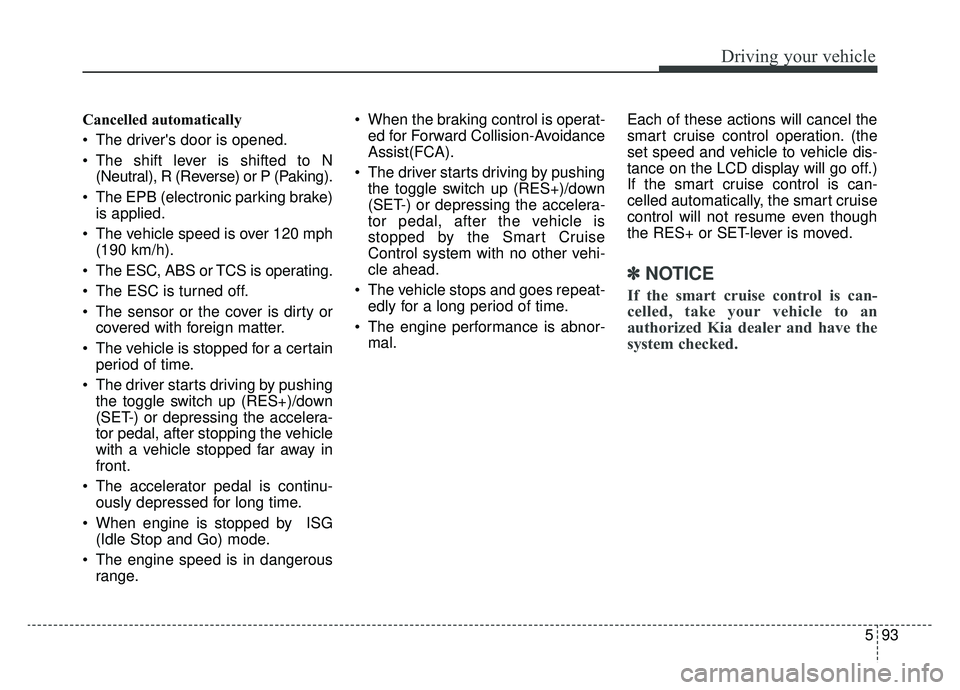 KIA SPORTAGE 2020  Owners Manual 593
Driving your vehicle
Cancelled automatically
 The drivers door is opened.
 The shift lever is shifted to N(Neutral), R (Reverse) or P (Paking).
 The EPB (electronic parking brake) is applied.
 Th