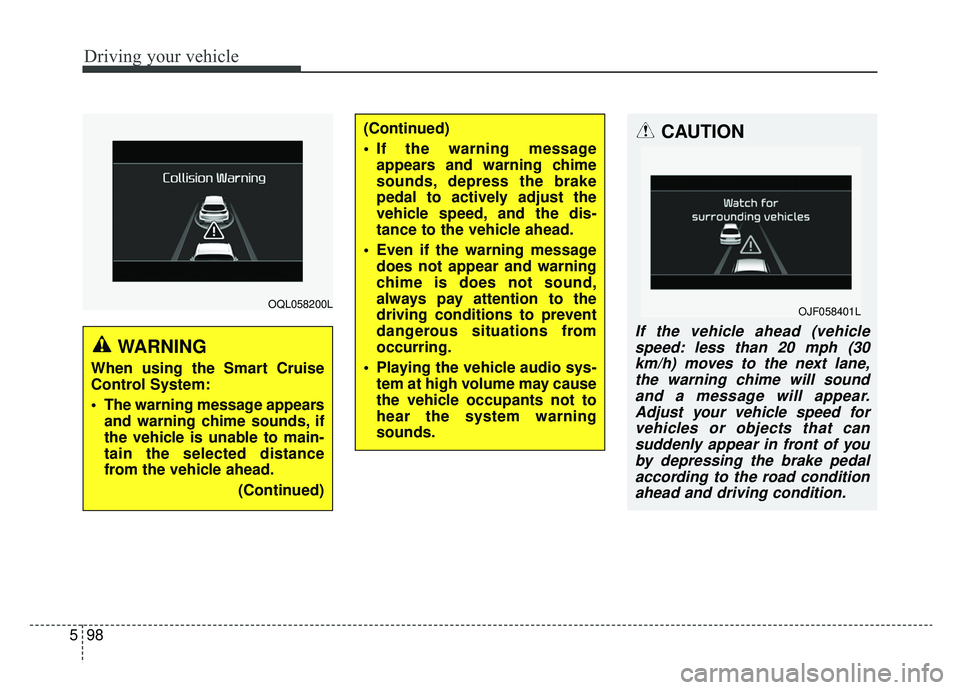 KIA SPORTAGE 2020  Owners Manual Driving your vehicle
98
5
OQL058200L
WARNING
When using the Smart Cruise
Control System:
 The warning message appears
and warning chime sounds, if
the vehicle is unable to main-
tain the selected dist