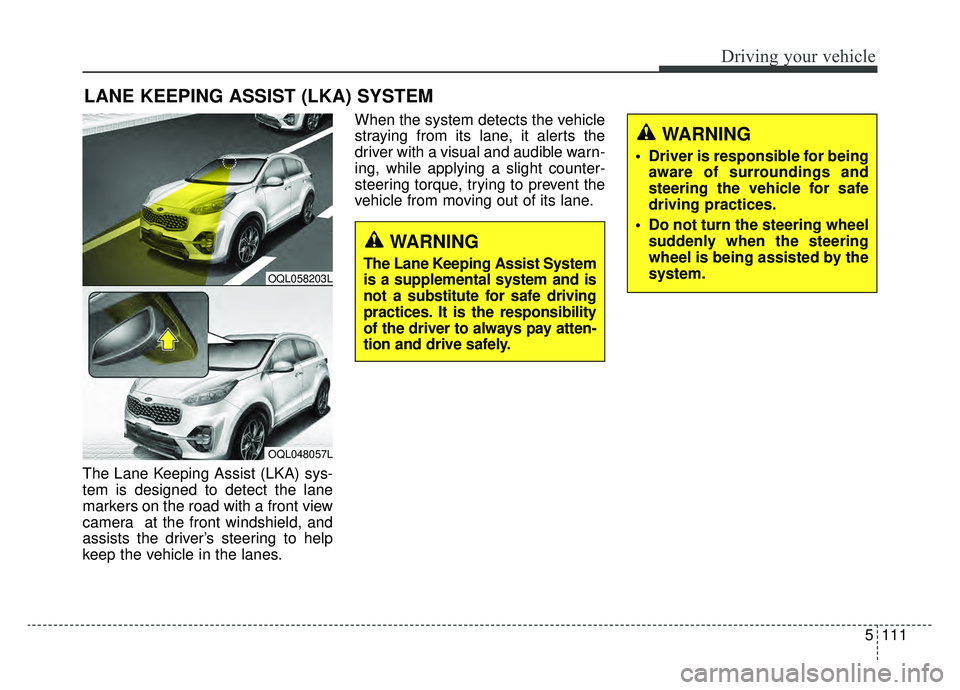 KIA SPORTAGE 2020  Owners Manual 5111
Driving your vehicle
The Lane Keeping Assist (LKA) sys-
tem is designed to detect the lane
markers on the road with a front view
camera  at the front windshield, and
assists the driver’s steeri
