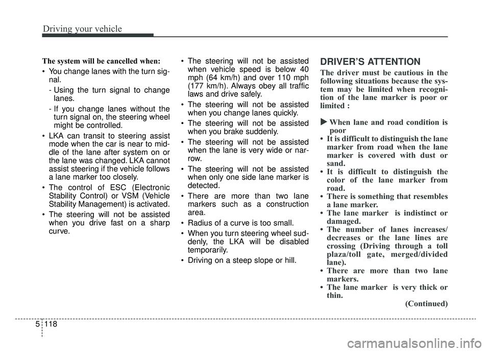 KIA SPORTAGE 2020  Owners Manual Driving your vehicle
118
5
The system will be cancelled when:
 You change lanes with the turn sig-
nal.
- Using the turn signal to changelanes.
- If you change lanes without the turn signal on, the st