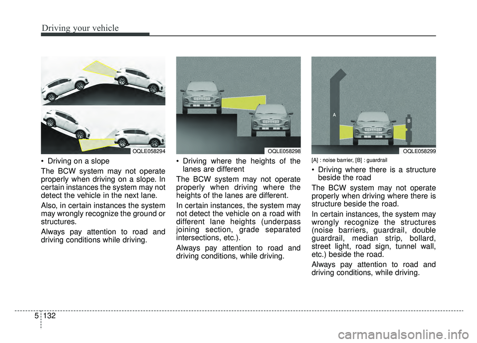 KIA SPORTAGE 2020 Owners Manual Driving your vehicle
132
5
Driving on a slope
The BCW system may not operate
properly when driving on a slope. In
certain instances the system may not
detect the vehicle in the next lane.
Also, in ce KIA SPORTAGE 2020 Owners Manual Driving your vehicle
132
5
Driving on a slope
The BCW system may not operate
properly when driving on a slope. In
certain instances the system may not
detect the vehicle in the next lane.
Also, in ce