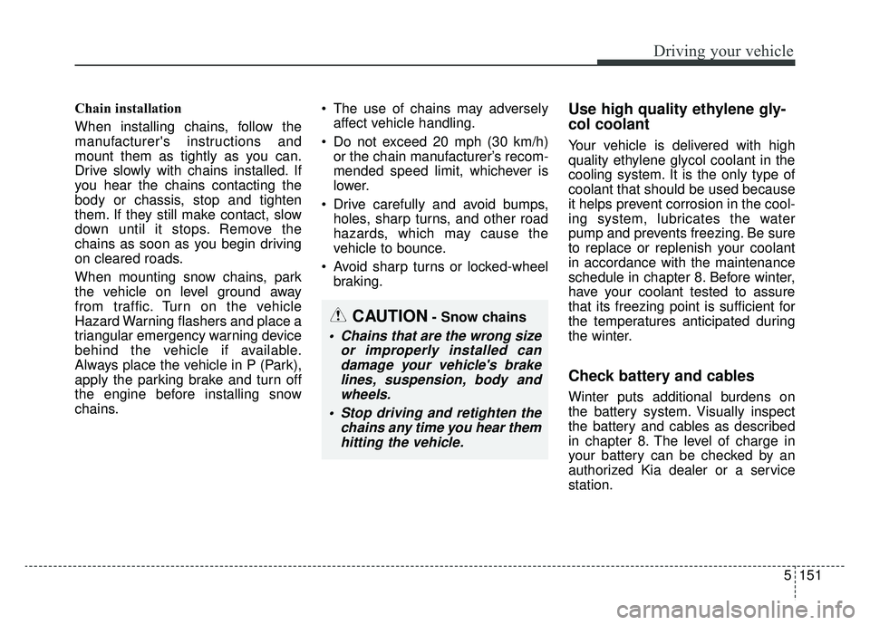 KIA SPORTAGE 2020 Owners Manual 5151
Driving your vehicle
Chain installation
When installing chains, follow the
manufacturers instructions and
mount them as tightly as you can.
Drive slowly with chains installed. If
you hear the c KIA SPORTAGE 2020 Owners Manual 5151
Driving your vehicle
Chain installation
When installing chains, follow the
manufacturers instructions and
mount them as tightly as you can.
Drive slowly with chains installed. If
you hear the c