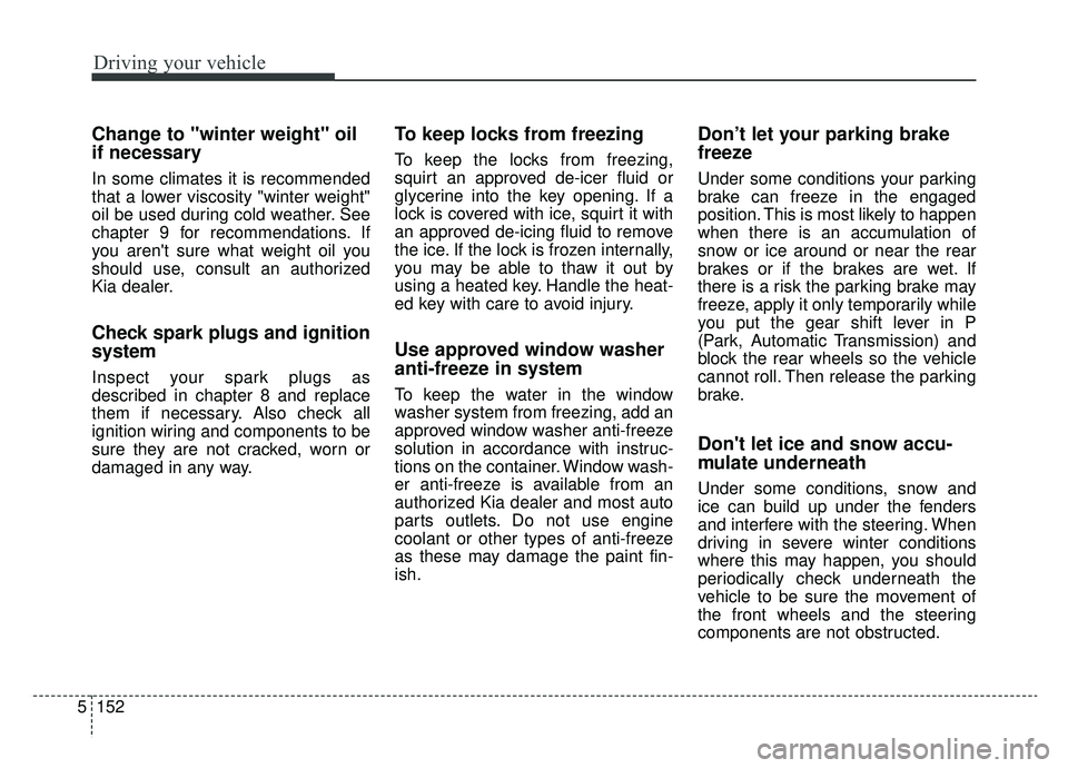 KIA SPORTAGE 2020 Owners Manual Driving your vehicle
152
5
Change to "winter weight" oil
if necessary
In some climates it is recommended
that a lower viscosity "winter weight"
oil be used during cold weather. See
chapter 9 for recom KIA SPORTAGE 2020 Owners Manual Driving your vehicle
152
5
Change to "winter weight" oil
if necessary
In some climates it is recommended
that a lower viscosity "winter weight"
oil be used during cold weather. See
chapter 9 for recom