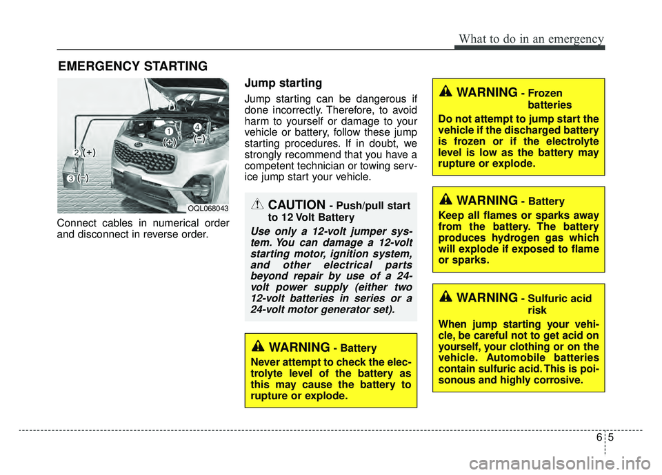 KIA SPORTAGE 2020 Owners Manual 65
What to do in an emergency
EMERGENCY STARTING
Connect cables in numerical order
and disconnect in reverse order.
Jump starting
Jump starting can be dangerous if
done incorrectly. Therefore, to avoi KIA SPORTAGE 2020 Owners Manual 65
What to do in an emergency
EMERGENCY STARTING
Connect cables in numerical order
and disconnect in reverse order.
Jump starting
Jump starting can be dangerous if
done incorrectly. Therefore, to avoi