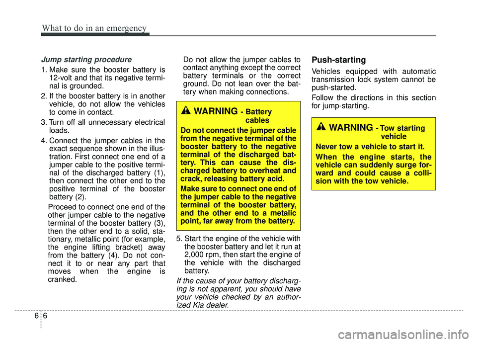 KIA SPORTAGE 2020 Owners Manual What to do in an emergency
66
Jump starting procedure
1. Make sure the booster battery is12-volt and that its negative termi-
nal is grounded.
2. If the booster battery is in another vehicle, do not KIA SPORTAGE 2020 Owners Manual What to do in an emergency
66
Jump starting procedure
1. Make sure the booster battery is12-volt and that its negative termi-
nal is grounded.
2. If the booster battery is in another vehicle, do not