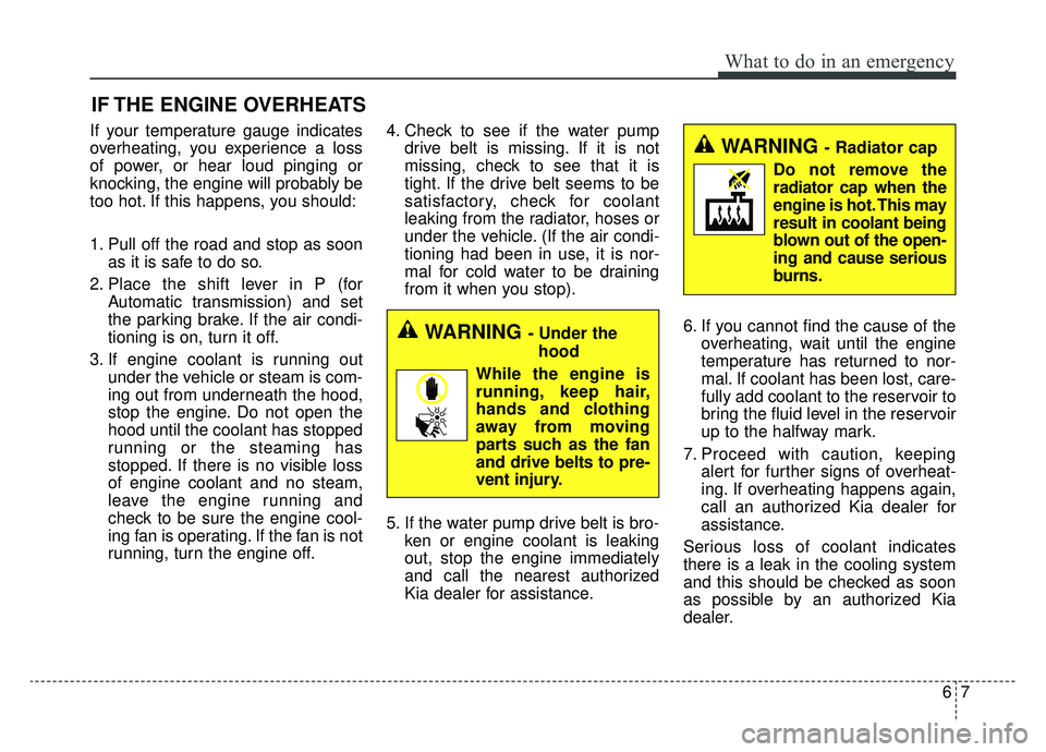 KIA SPORTAGE 2020 Owners Manual 67
What to do in an emergency
IF THE ENGINE OVERHEATS
If your temperature gauge indicates
overheating, you experience a loss
of power, or hear loud pinging or
knocking, the engine will probably be
too KIA SPORTAGE 2020 Owners Manual 67
What to do in an emergency
IF THE ENGINE OVERHEATS
If your temperature gauge indicates
overheating, you experience a loss
of power, or hear loud pinging or
knocking, the engine will probably be
too