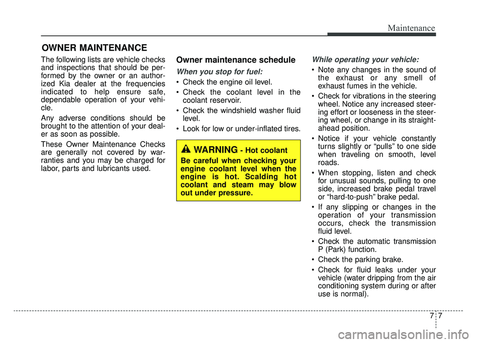 KIA SPORTAGE 2020  Owners Manual 77
Maintenance
OWNER MAINTENANCE 
The following lists are vehicle checks
and inspections that should be per-
formed by the owner or an author-
ized Kia dealer at the frequencies
indicated to help ensu