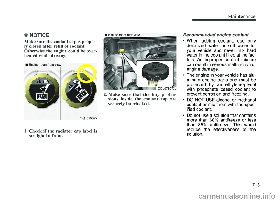 KIA SPORTAGE 2020 Owners Manual 731
Maintenance
✽ ✽NOTICE
Make sure the coolant cap is proper-
ly closed after refill of coolant.
Otherwise the engine could be over-
heated while driving.
1. Check if the radiator cap label is
s KIA SPORTAGE 2020 Owners Manual 731
Maintenance
✽ ✽NOTICE
Make sure the coolant cap is proper-
ly closed after refill of coolant.
Otherwise the engine could be over-
heated while driving.
1. Check if the radiator cap label is
s