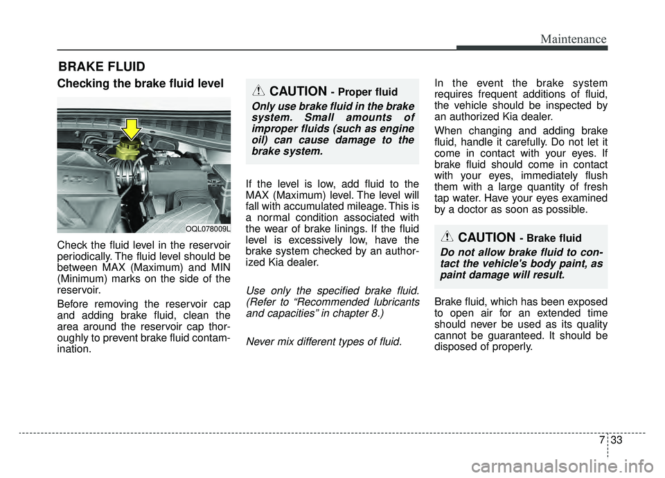 KIA SPORTAGE 2020 Owners Manual 733
Maintenance
BRAKE FLUID
Checking the brake fluid level
Check the fluid level in the reservoir
periodically. The fluid level should be
between MAX (Maximum) and MIN
(Minimum) marks on the side o KIA SPORTAGE 2020 Owners Manual 733
Maintenance
BRAKE FLUID
Checking the brake fluid level
Check the fluid level in the reservoir
periodically. The fluid level should be
between MAX (Maximum) and MIN
(Minimum) marks on the side o