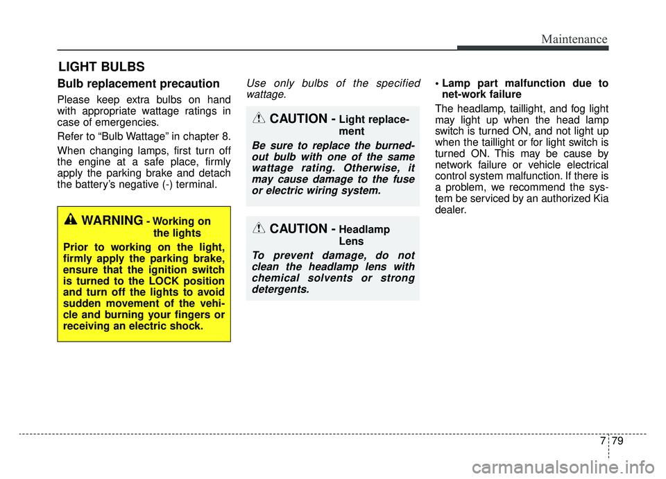 KIA SPORTAGE 2020 Owners Manual 779
Maintenance
LIGHT BULBS
Bulb replacement precaution
Please keep extra bulbs on hand
with appropriate wattage ratings in
case of emergencies.
Refer to “Bulb Wattage” in chapter 8.
When changin KIA SPORTAGE 2020 Owners Manual 779
Maintenance
LIGHT BULBS
Bulb replacement precaution
Please keep extra bulbs on hand
with appropriate wattage ratings in
case of emergencies.
Refer to “Bulb Wattage” in chapter 8.
When changin