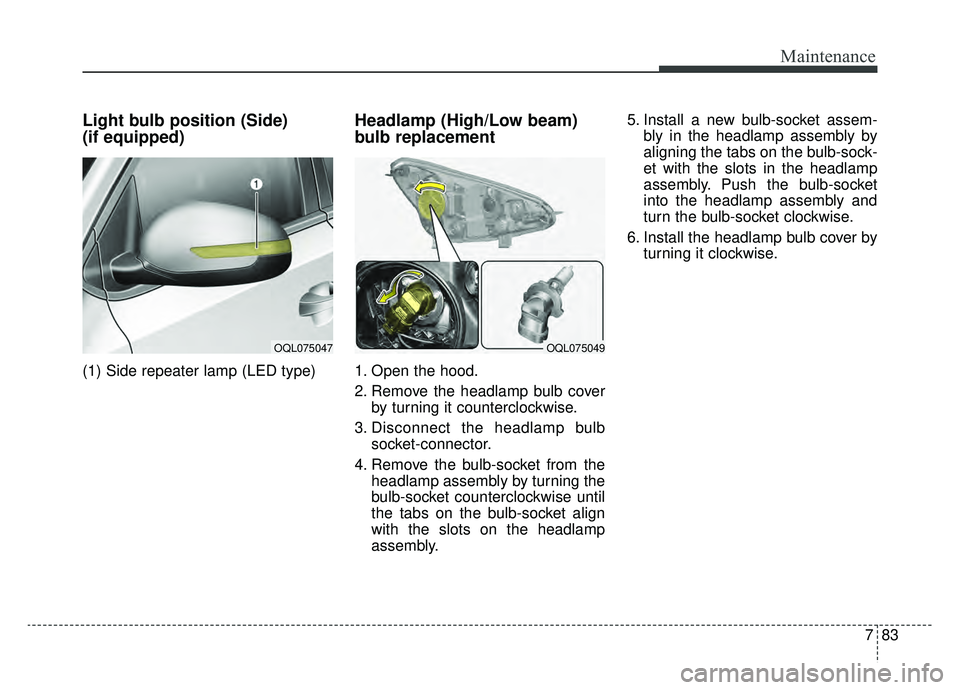 KIA SPORTAGE 2020 Owners Manual 783
Maintenance
Light bulb position (Side)
(if equipped)
(1) Side repeater lamp (LED type)
Headlamp (High/Low beam)
bulb replacement
1. Open the hood.
2. Remove the headlamp bulb coverby turning it c KIA SPORTAGE 2020 Owners Manual 783
Maintenance
Light bulb position (Side)
(if equipped)
(1) Side repeater lamp (LED type)
Headlamp (High/Low beam)
bulb replacement
1. Open the hood.
2. Remove the headlamp bulb coverby turning it c