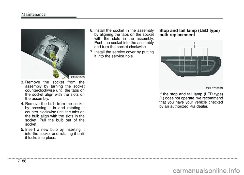 KIA SPORTAGE 2020 Owners Manual Maintenance
88
7
3. Remove the socket from the
assembly by turning the socket
counterclockwise until the tabs on
the socket align with the slots on
the assembly.
4. Remove the bulb from the socket by KIA SPORTAGE 2020 Owners Manual Maintenance
88
7
3. Remove the socket from the
assembly by turning the socket
counterclockwise until the tabs on
the socket align with the slots on
the assembly.
4. Remove the bulb from the socket by