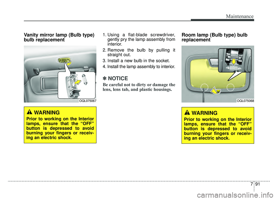 KIA SPORTAGE 2020 Owners Manual 791
Maintenance
Vanity mirror lamp (Bulb type)
bulb replacement 1. Using a flat-blade screwdriver,gently pry the lamp assembly from
interior.
2. Remove the bulb by pulling it straight out.
3. Install KIA SPORTAGE 2020 Owners Manual 791
Maintenance
Vanity mirror lamp (Bulb type)
bulb replacement 1. Using a flat-blade screwdriver,gently pry the lamp assembly from
interior.
2. Remove the bulb by pulling it straight out.
3. Install