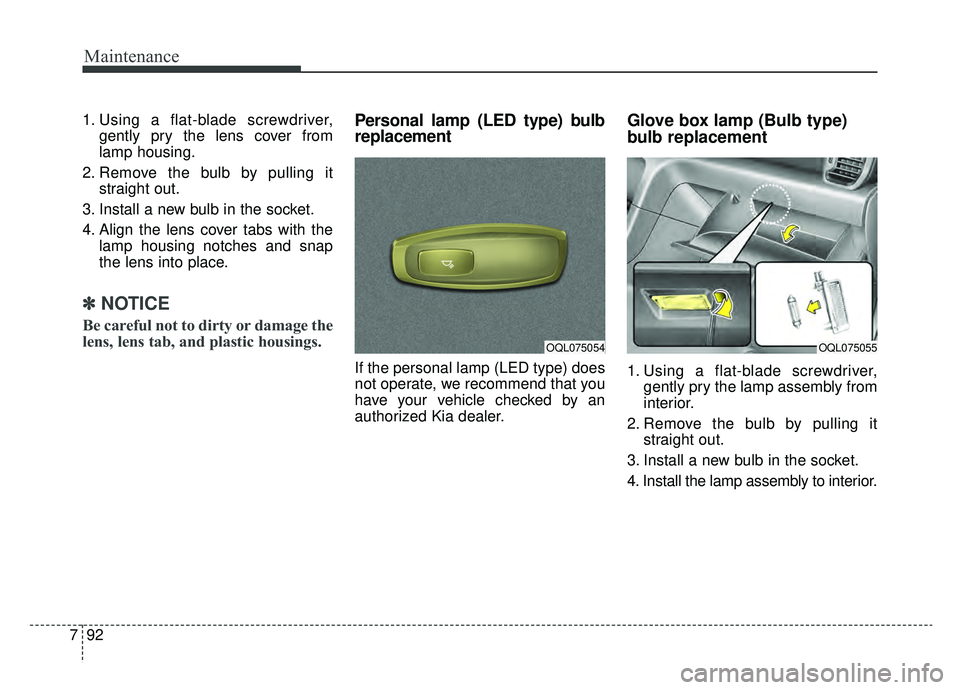 KIA SPORTAGE 2020 Owners Manual Maintenance
92
7
1. Using a flat-blade screwdriver,
gently pry the lens cover from
lamp housing.
2. Remove the bulb by pulling it straight out.
3. Install a new bulb in the socket.
4. Align the lens c KIA SPORTAGE 2020 Owners Manual Maintenance
92
7
1. Using a flat-blade screwdriver,
gently pry the lens cover from
lamp housing.
2. Remove the bulb by pulling it straight out.
3. Install a new bulb in the socket.
4. Align the lens c