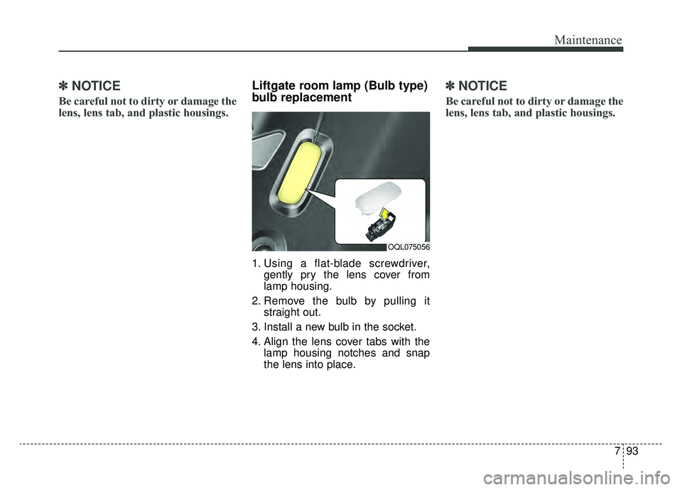 KIA SPORTAGE 2020 Owners Manual 793
Maintenance
✽ ✽NOTICE
Be careful not to dirty or damage the
lens, lens tab, and plastic housings.
Liftgate room lamp (Bulb type)
bulb replacement
1. Using a flat-blade screwdriver,
gently pry KIA SPORTAGE 2020 Owners Manual 793
Maintenance
✽ ✽NOTICE
Be careful not to dirty or damage the
lens, lens tab, and plastic housings.
Liftgate room lamp (Bulb type)
bulb replacement
1. Using a flat-blade screwdriver,
gently pry