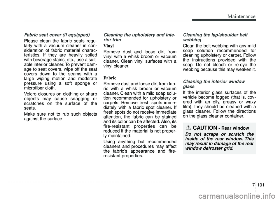 KIA SPORTAGE 2020 Owners Manual 7101
Maintenance
Fabric seat cover (If equipped)
Please clean the fabric seats regu-
larly with a vacuum cleaner in con-
sideration of fabric material charac-
teristics. If they are heavily soiled
wit KIA SPORTAGE 2020 Owners Manual 7101
Maintenance
Fabric seat cover (If equipped)
Please clean the fabric seats regu-
larly with a vacuum cleaner in con-
sideration of fabric material charac-
teristics. If they are heavily soiled
wit