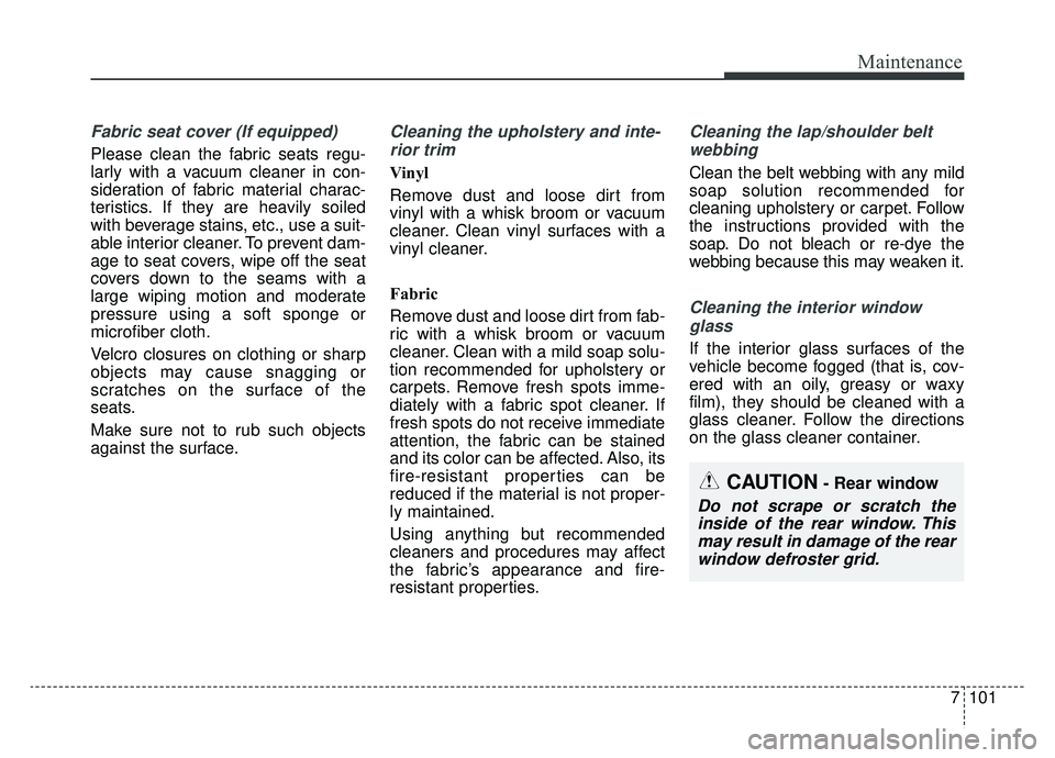 KIA SPORTAGE 2020  Owners Manual 7101
Maintenance
Fabric seat cover (If equipped)
Please clean the fabric seats regu-
larly with a vacuum cleaner in con-
sideration of fabric material charac-
teristics. If they are heavily soiled
wit