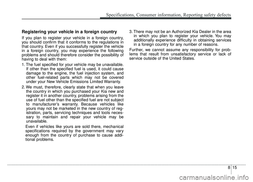 KIA SPORTAGE 2020 Owners Manual 815
Specifications, Consumer information, Reporting safety defects
Registering your vehicle in a foreign country
If you plan to register your vehicle in a foreign country,
you should confirm that it c KIA SPORTAGE 2020 Owners Manual 815
Specifications, Consumer information, Reporting safety defects
Registering your vehicle in a foreign country
If you plan to register your vehicle in a foreign country,
you should confirm that it c