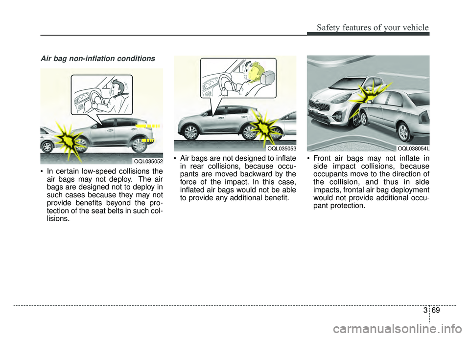 KIA SPORTAGE 2020 Manual Online 369
Safety features of your vehicle
Air bag non-inflation conditions
In certain low-speed collisions theair bags may not deploy. The air
bags are designed not to deploy in
such cases because they may KIA SPORTAGE 2020 Manual Online 369
Safety features of your vehicle
Air bag non-inflation conditions
In certain low-speed collisions theair bags may not deploy. The air
bags are designed not to deploy in
such cases because they may