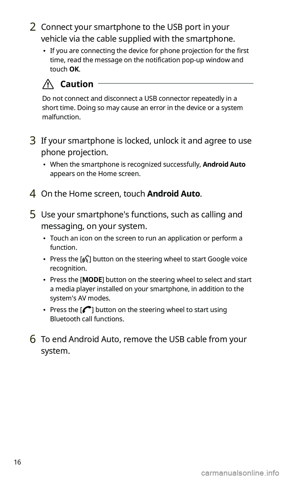 KIA SPORTAGE 2020  Quick Reference Guide 16
2 Connect your smartphone to the USB port in your 
vehicle via the cable supplied with the smartphone.
 •If you are connecting the device for phone projection for the first 
time, read the messag