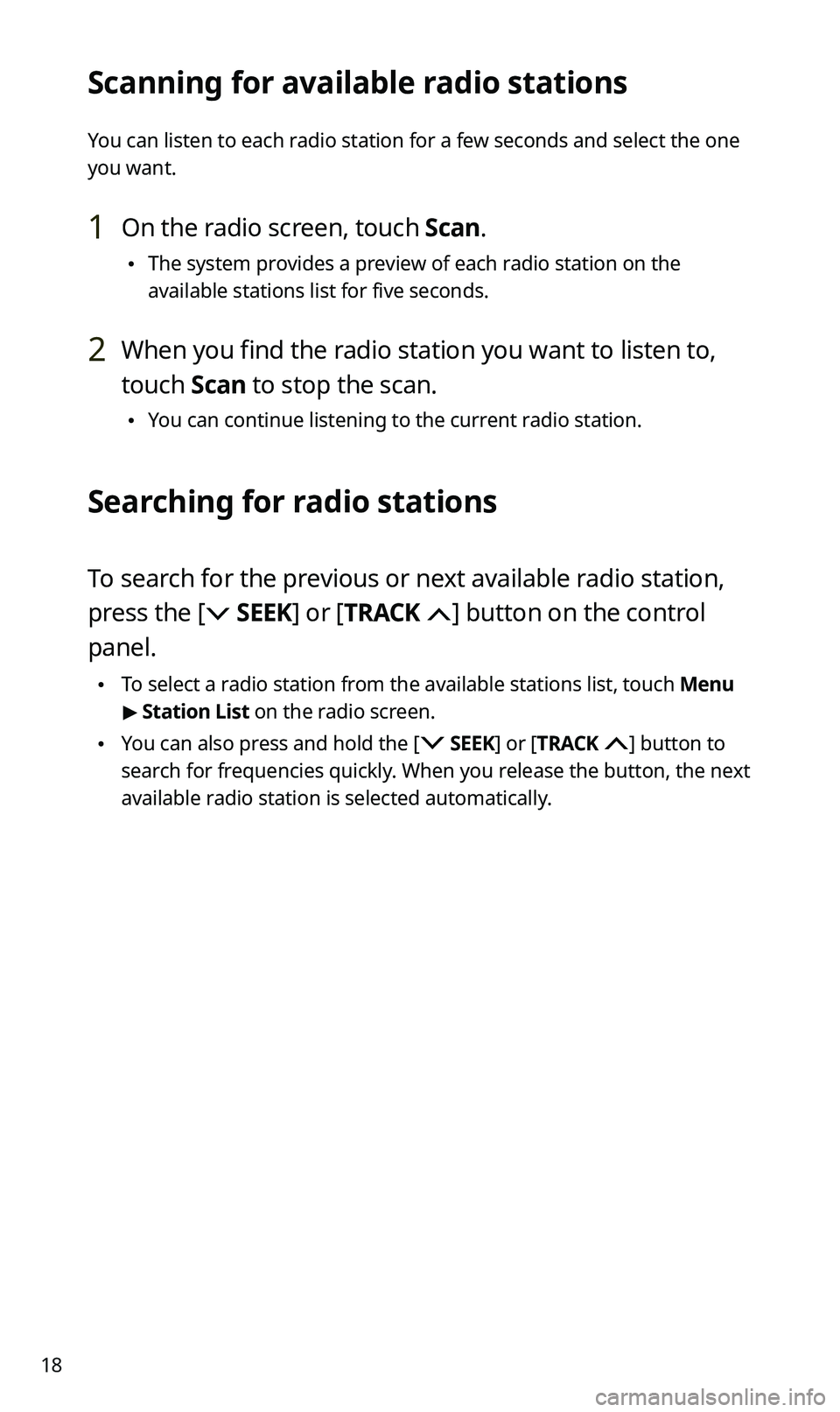 KIA SPORTAGE 2020  Quick Reference Guide 18
Scanning for available radio stations
You can listen to each radio station for a few seconds and select the one 
you want.
1 On the radio screen, touch Scan.
 •The system provides a preview of ea