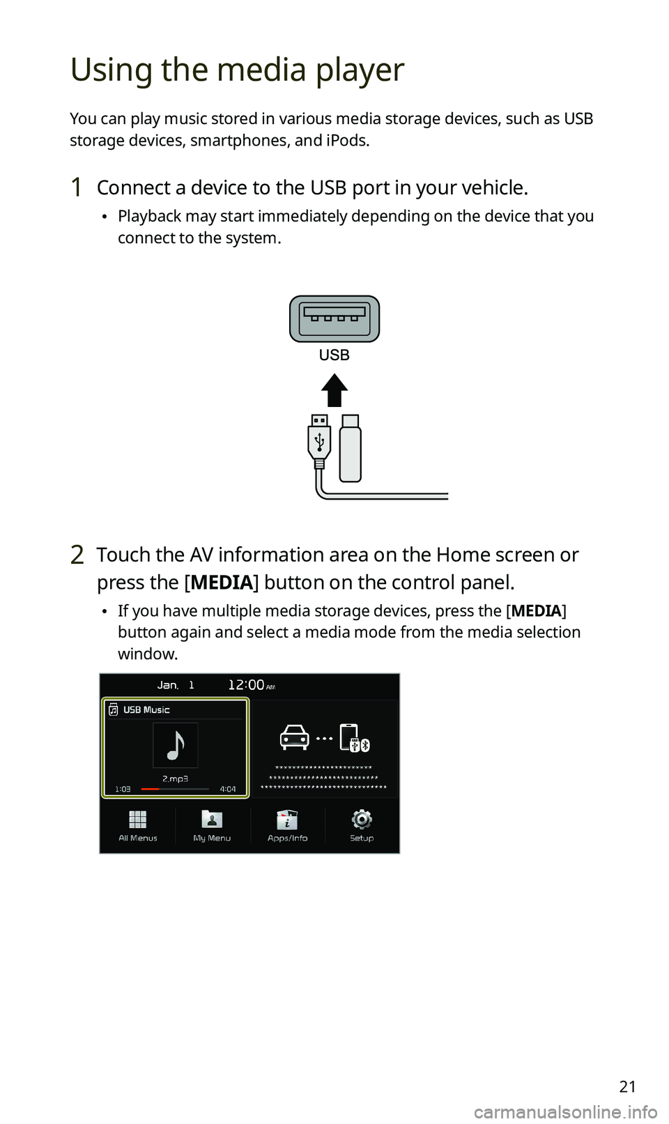 KIA SPORTAGE 2020  Quick Reference Guide 21
Using the media player
You can play music stored in various media storage devices, such as USB 
storage devices, smartphones, and iPods.
1 Connect a device to the USB port in your vehicle.
 •Play