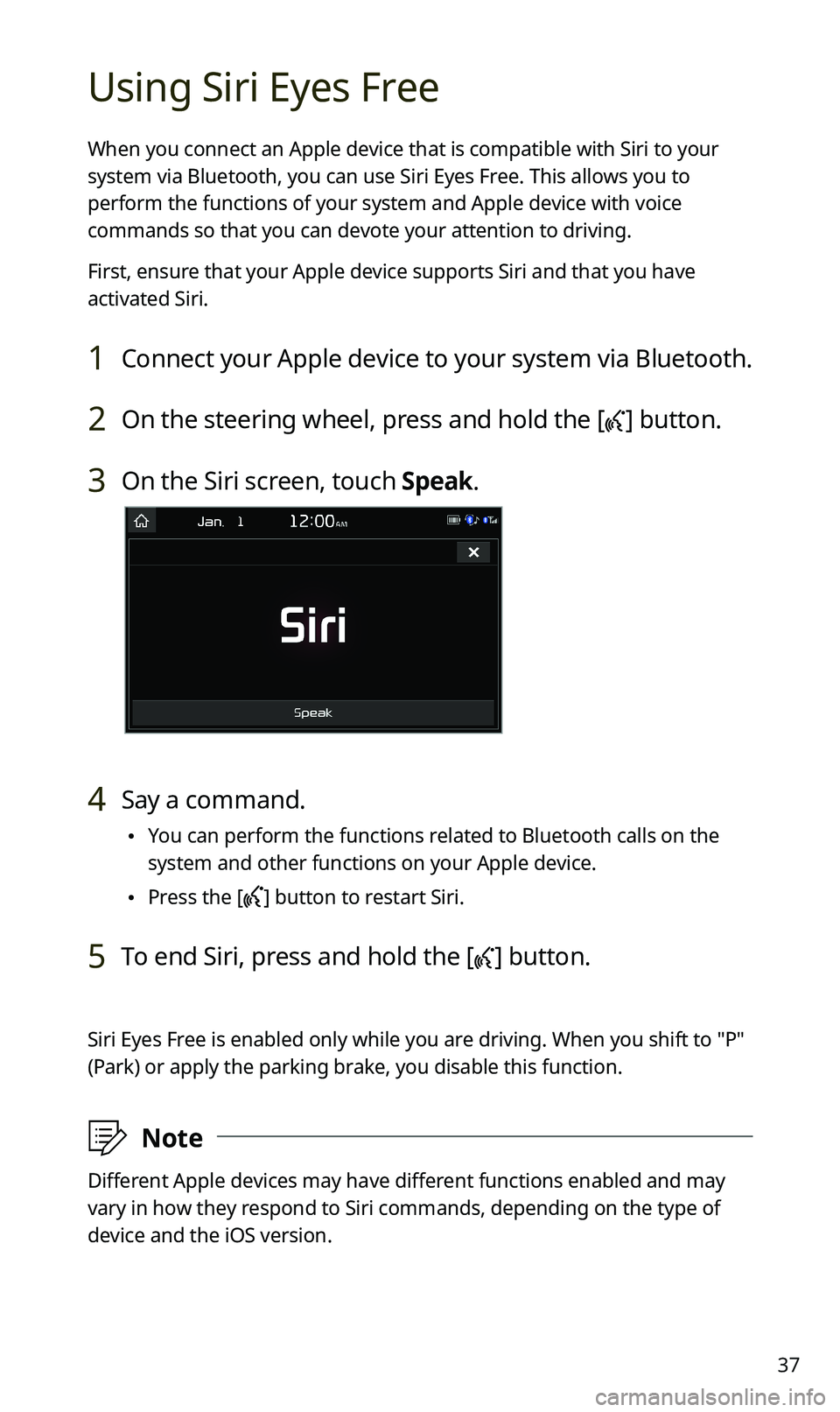 KIA SPORTAGE 2020 Quick Reference Guide 37
Using Siri Eyes Free
When you connect an Apple device that is compatible with Siri to your
system via Bluetooth, you can use Siri Eyes Free. This allows you to
perform the functions of your syste KIA SPORTAGE 2020 Quick Reference Guide 37
Using Siri Eyes Free
When you connect an Apple device that is compatible with Siri to your
system via Bluetooth, you can use Siri Eyes Free. This allows you to
perform the functions of your syste
