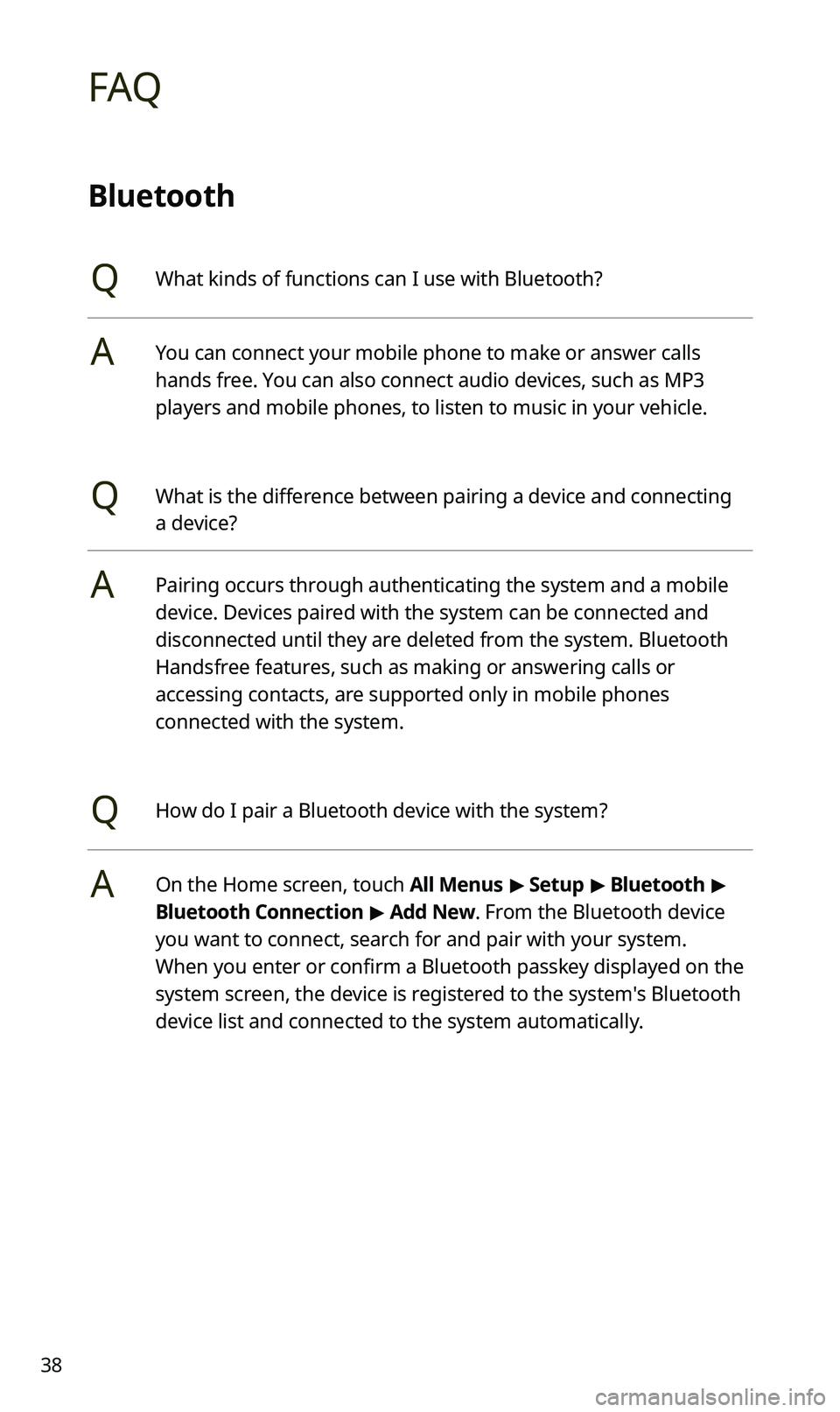 KIA SPORTAGE 2020 Quick Reference Guide 38
FAQ
Bluetooth
QWhat kinds of functions can I use with Bluetooth?
AYou can connect your mobile phone to make or answer calls
hands free. You can also connect audio devices, such as MP3
players and KIA SPORTAGE 2020 Quick Reference Guide 38
FAQ
Bluetooth
QWhat kinds of functions can I use with Bluetooth?
AYou can connect your mobile phone to make or answer calls
hands free. You can also connect audio devices, such as MP3
players and
