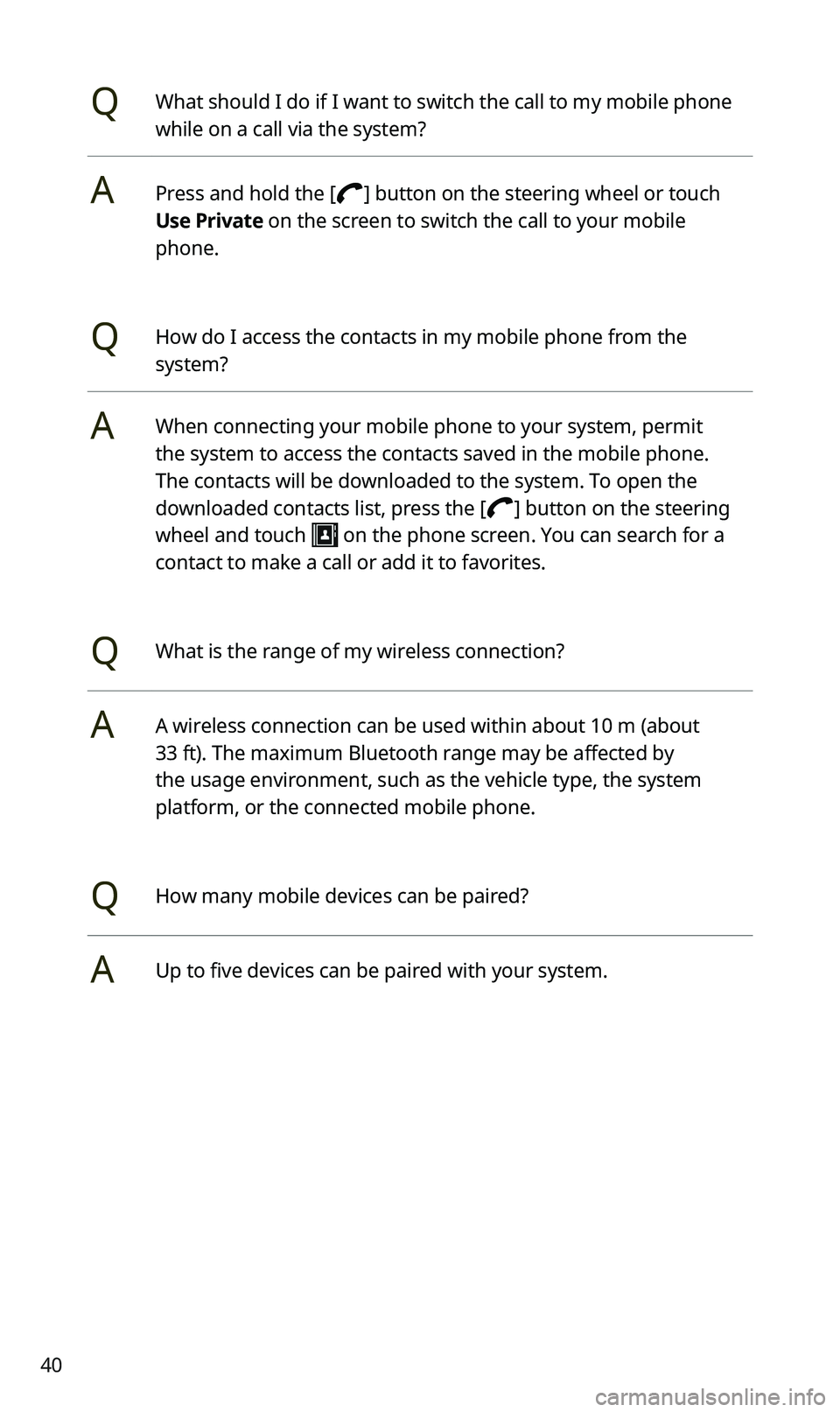 KIA SPORTAGE 2020  Quick Reference Guide 40
QWhat should I do if I want to switch the call to my mobile phone 
while on a call via the system?
APress and hold the [] button on the steering wheel or touch 
Use Private on the screen to switch 
