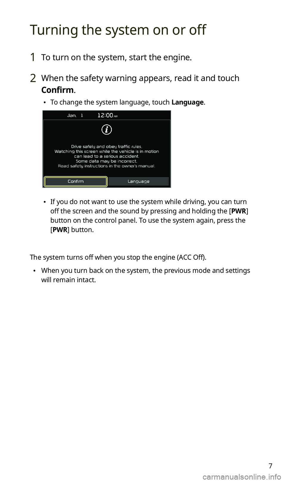 KIA SPORTAGE 2020  Quick Reference Guide 7
Turning the system on or off
1 To turn on the system, start the engine.
2 When the safety warning appears, read it and touch 
Confirm.
 •To change the system language, touch Language.
 •If you d