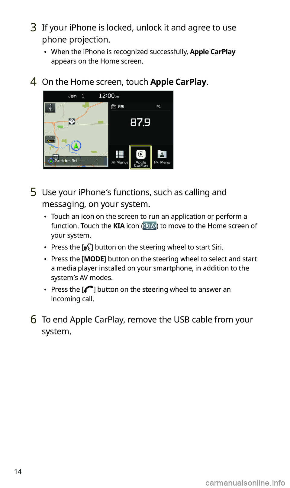 KIA SPORTAGE 2020 Navigation System Quick Reference Guide 14
3 If your iPhone is locked, unlock it and agree to use
phone projection.
\225When the iPhone is recognized successfully, Apple CarPlay
appears on the Home screen.
4 On the Home screen, touch App KIA SPORTAGE 2020 Navigation System Quick Reference Guide 14
3 If your iPhone is locked, unlock it and agree to use
phone projection.
\225When the iPhone is recognized successfully, Apple CarPlay
appears on the Home screen.
4 On the Home screen, touch App