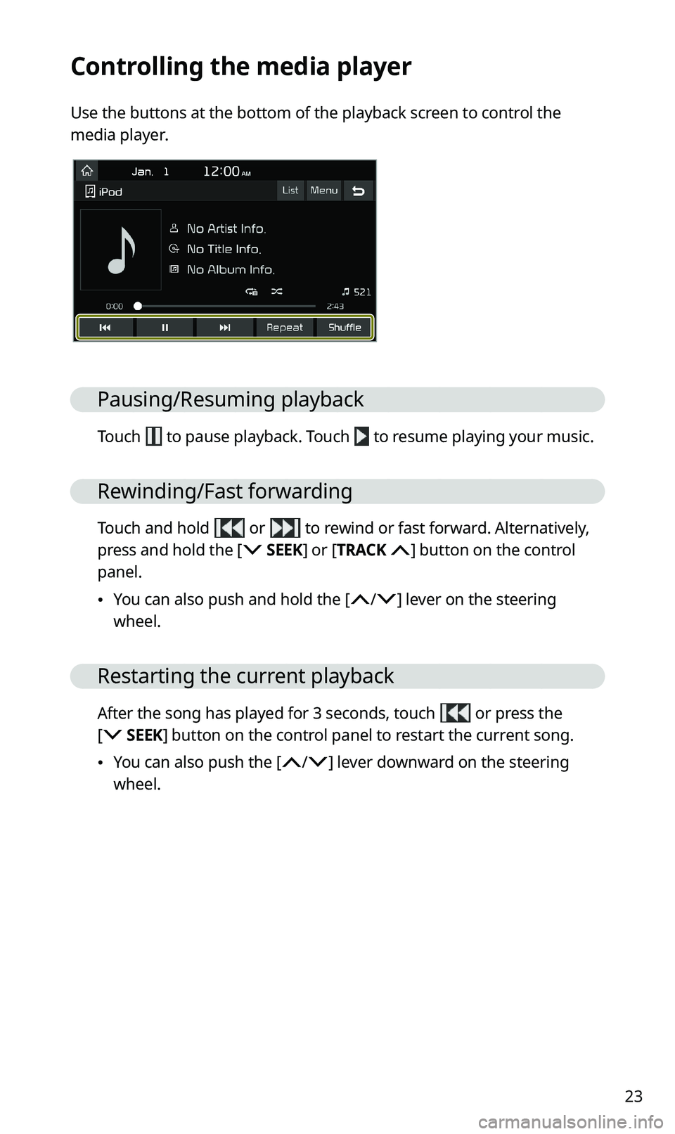 KIA SPORTAGE 2020 Navigation System Quick Reference Guide 23
Controlling the media player
Use the buttons at the bottom of the playback screen to control the
media player.
Pausing/Resuming playback
Touch to pause playback. Touch to resume playing your mus KIA SPORTAGE 2020 Navigation System Quick Reference Guide 23
Controlling the media player
Use the buttons at the bottom of the playback screen to control the
media player.
Pausing/Resuming playback
Touch to pause playback. Touch to resume playing your mus