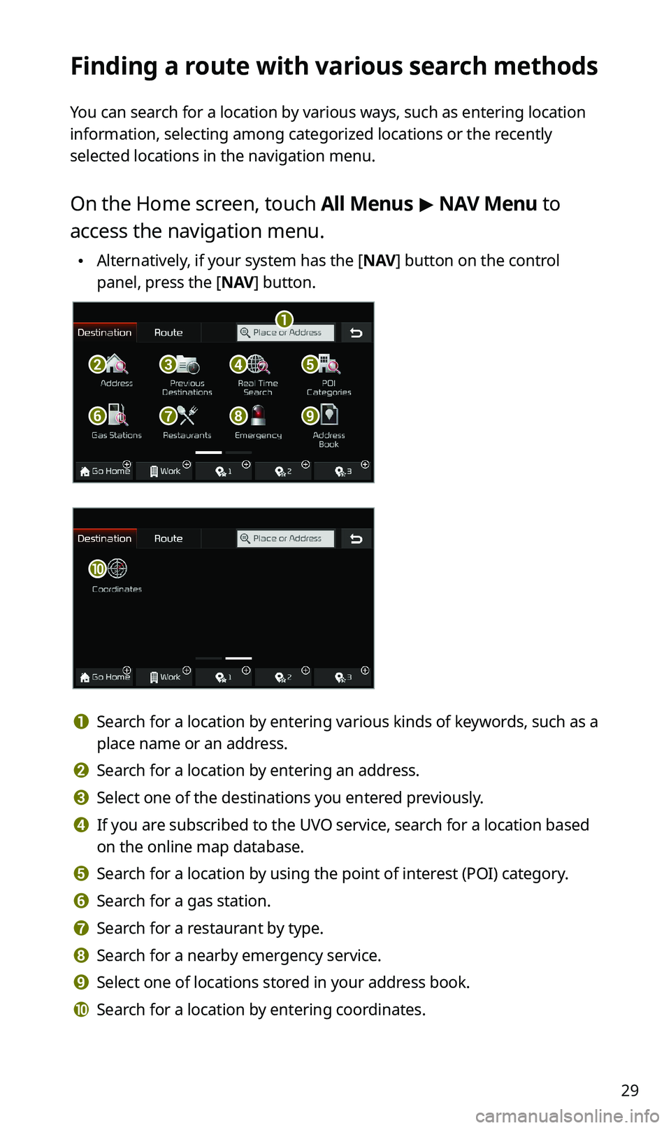 KIA SPORTAGE 2020 Navigation System Quick Reference Guide 29
Finding a route with various search methods
You can search for a location by various ways, such as entering location
information, selecting among categorized locations or the recently
selected lo KIA SPORTAGE 2020 Navigation System Quick Reference Guide 29
Finding a route with various search methods
You can search for a location by various ways, such as entering location
information, selecting among categorized locations or the recently
selected lo