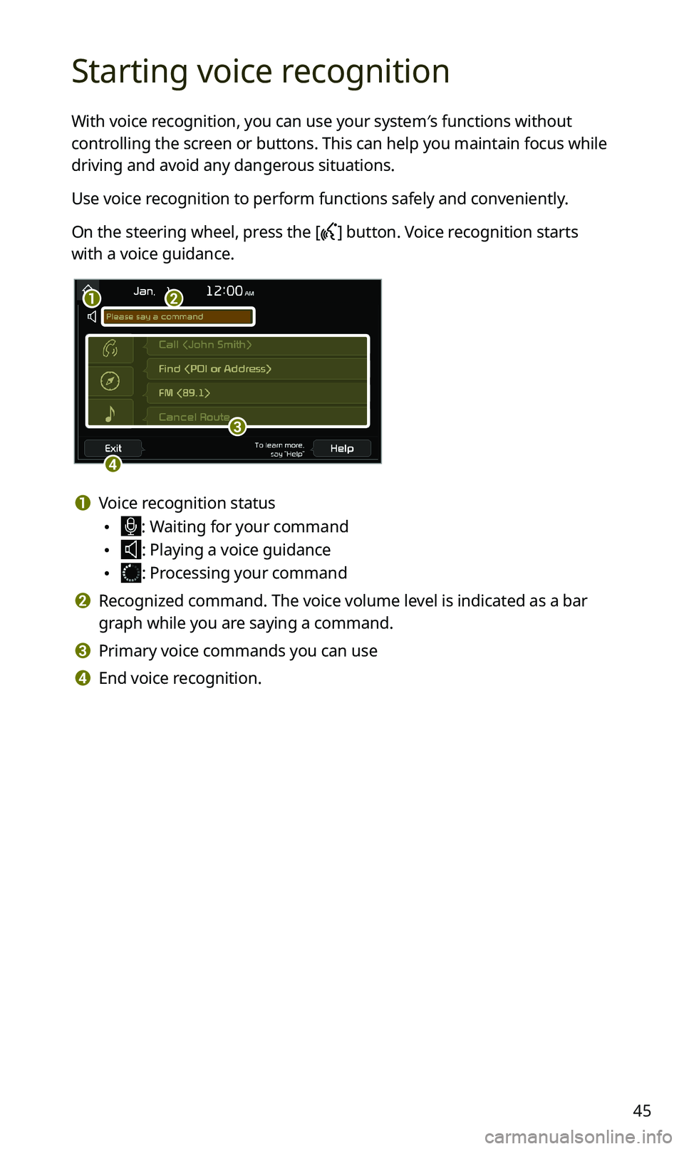 KIA SPORTAGE 2020 Navigation System Quick Reference Guide 45
Starting voice recognition
With voice recognition, you can use your system′s functions without
controlling the screen or buttons. This can help you maintain focus while
driving and avoid any da KIA SPORTAGE 2020 Navigation System Quick Reference Guide 45
Starting voice recognition
With voice recognition, you can use your system′s functions without
controlling the screen or buttons. This can help you maintain focus while
driving and avoid any da