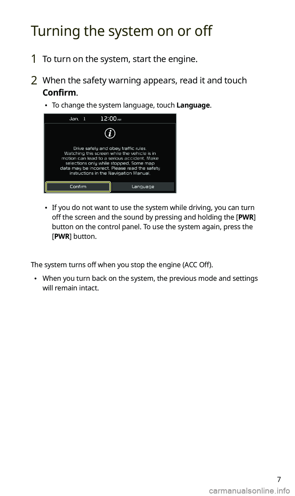 KIA SPORTAGE 2020  Navigation System Quick Reference Guide 7
Turning the system on or off
1 To turn on the system, start the engine.
2 When the safety warning appears, read it and touch 
Confirm.
 \225To change the system language, touch Language.
 \225If you