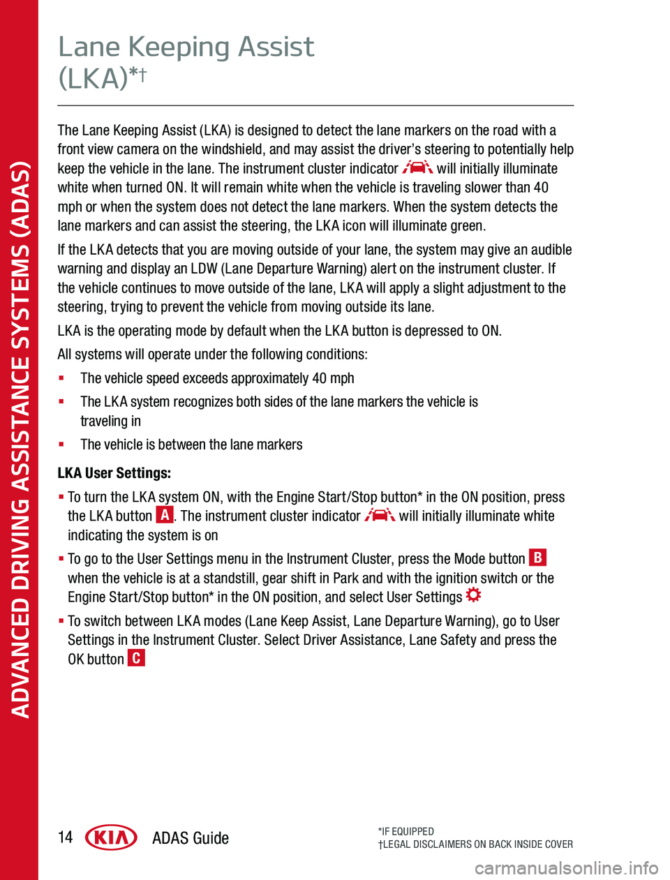 KIA SPORTAGE 2020 Advanced Driving Assistance System The Lane Keeping Assist (LKA) is designed to detect the lane markers on the road with a front view camera on the windshield, and may assist the driver’s steering to potentially help keep the vehicle KIA SPORTAGE 2020 Advanced Driving Assistance System The Lane Keeping Assist (LKA) is designed to detect the lane markers on the road with a front view camera on the windshield, and may assist the driver’s steering to potentially help keep the vehicle