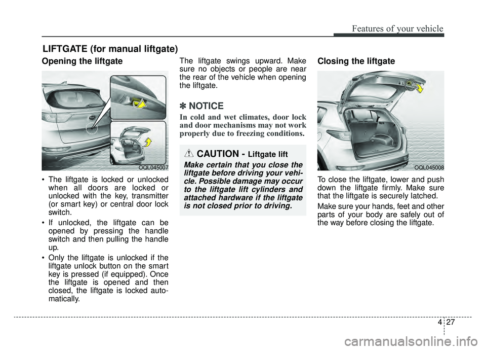 KIA SPORTAGE 2019 Owners Manual 427
Features of your vehicle
Opening the liftgate
The liftgate is locked or unlockedwhen all doors are locked or
unlocked with the key, transmitter
(or smart key) or central door lock
switch.
If unl KIA SPORTAGE 2019 Owners Manual 427
Features of your vehicle
Opening the liftgate
The liftgate is locked or unlockedwhen all doors are locked or
unlocked with the key, transmitter
(or smart key) or central door lock
switch.
If unl