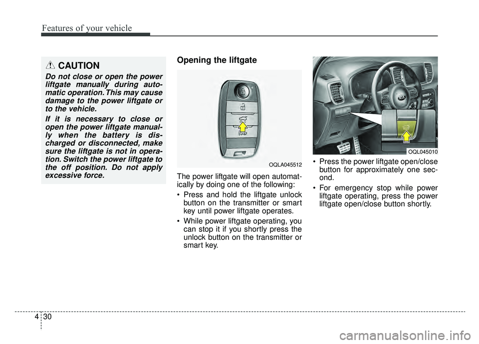 KIA SPORTAGE 2019  Owners Manual Features of your vehicle
30
4
Opening the liftgate 
The power liftgate will open automat-
ically by doing one of the following:
 Press and hold the liftgate unlock
button on the transmitter or smart
k