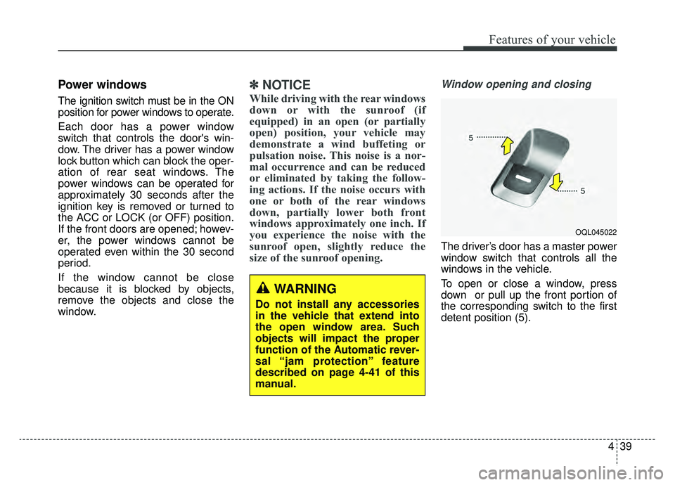 KIA SPORTAGE 2019 Owners Manual 439
Features of your vehicle
Power windows
The ignition switch must be in the ON
position for power windows to operate.
Each door has a power window
switch that controls the doors win-
dow. The drive KIA SPORTAGE 2019 Owners Manual 439
Features of your vehicle
Power windows
The ignition switch must be in the ON
position for power windows to operate.
Each door has a power window
switch that controls the doors win-
dow. The drive