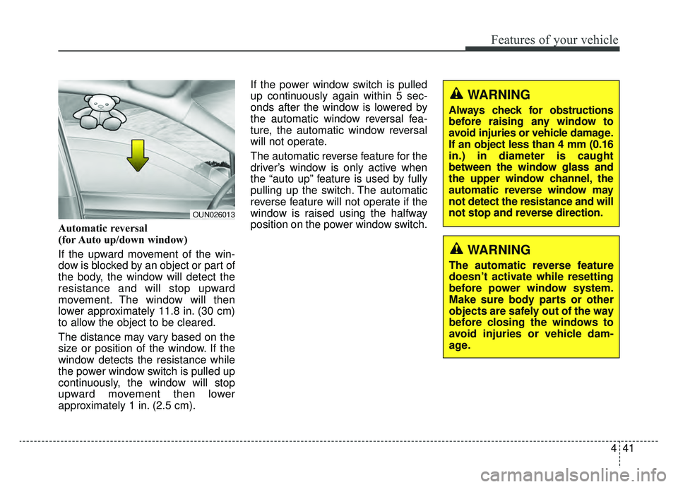 KIA SPORTAGE 2019 Owners Manual 441
Features of your vehicle
Automatic reversal
(for Auto up/down window)
If the upward movement of the win-
dow is blocked by an object or part of
the body, the window will detect the
resistance and KIA SPORTAGE 2019 Owners Manual 441
Features of your vehicle
Automatic reversal
(for Auto up/down window)
If the upward movement of the win-
dow is blocked by an object or part of
the body, the window will detect the
resistance and