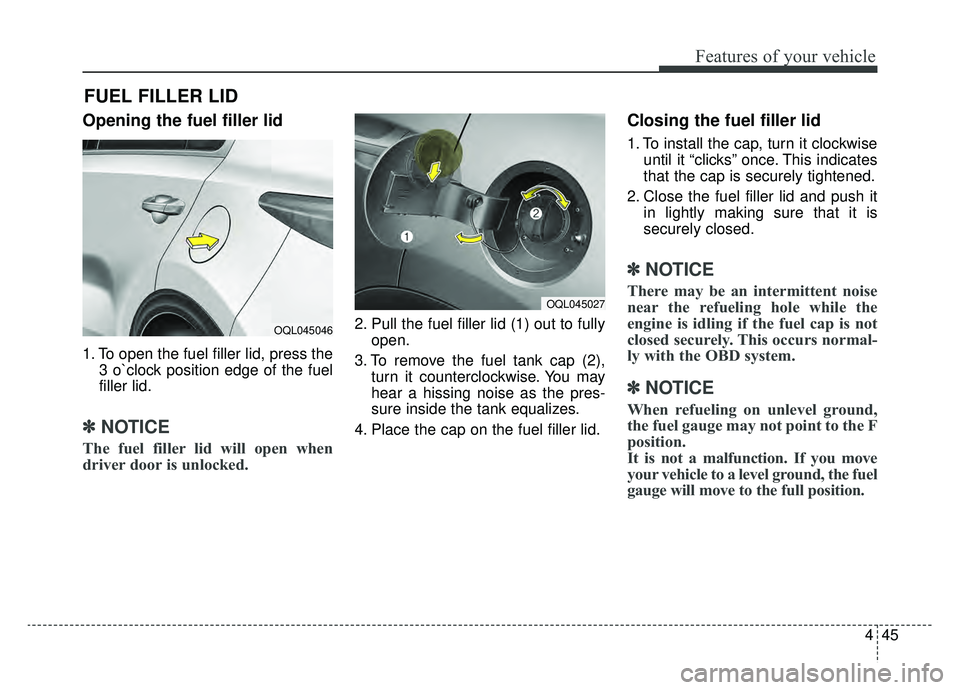 KIA SPORTAGE 2019 Owners Manual 445
Features of your vehicle
Opening the fuel filler lid
1. To open the fuel filler lid, press the3 o`clock position edge of the fuel
filler lid.
✽ ✽NOTICE
The fuel filler lid will open when
drive KIA SPORTAGE 2019 Owners Manual 445
Features of your vehicle
Opening the fuel filler lid
1. To open the fuel filler lid, press the3 o`clock position edge of the fuel
filler lid.
✽ ✽NOTICE
The fuel filler lid will open when
drive