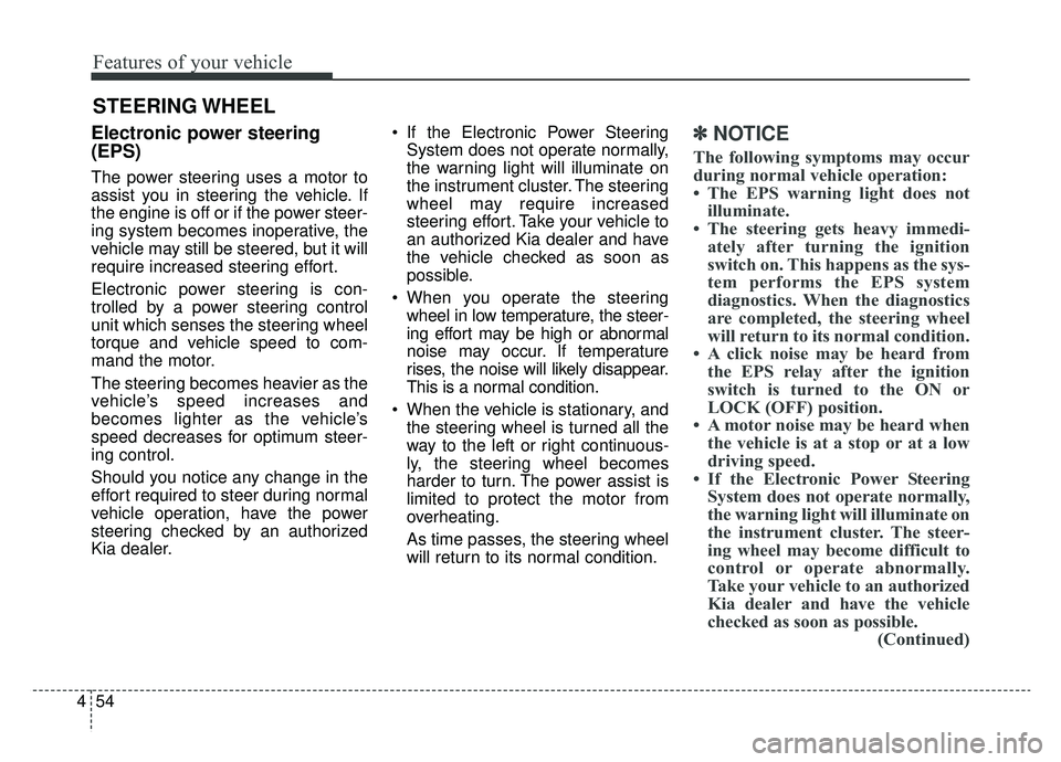 KIA SPORTAGE 2019 Owners Manual Features of your vehicle
54
4
Electronic power steering
(EPS)
The power steering uses a motor to
assist you in steering the vehicle. If
the engine is off or if the power steer-
ing system becomes inop KIA SPORTAGE 2019 Owners Manual Features of your vehicle
54
4
Electronic power steering
(EPS)
The power steering uses a motor to
assist you in steering the vehicle. If
the engine is off or if the power steer-
ing system becomes inop