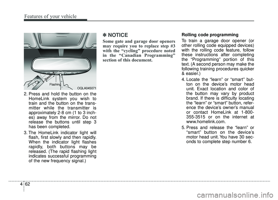KIA SPORTAGE 2019 Owners Manual Features of your vehicle
62
4
2. Press and hold the button on the
HomeLink system you wish to
train and the button on the trans-
mitter while the transmitter is
approximately 2-8 cm (1 to 3 inch-
es) KIA SPORTAGE 2019 Owners Manual Features of your vehicle
62
4
2. Press and hold the button on the
HomeLink system you wish to
train and the button on the trans-
mitter while the transmitter is
approximately 2-8 cm (1 to 3 inch-
es)