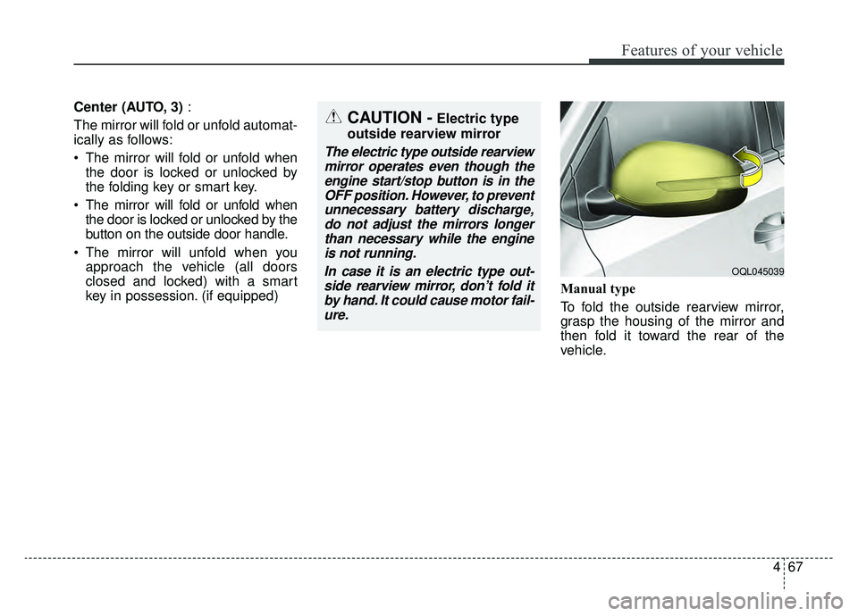 KIA SPORTAGE 2019  Owners Manual 467
Features of your vehicle
Center (AUTO, 3):
The mirror will fold or unfold automat-
ically as follows:
 The mirror will fold or unfold when the door is locked or unlocked by
the folding key or smar